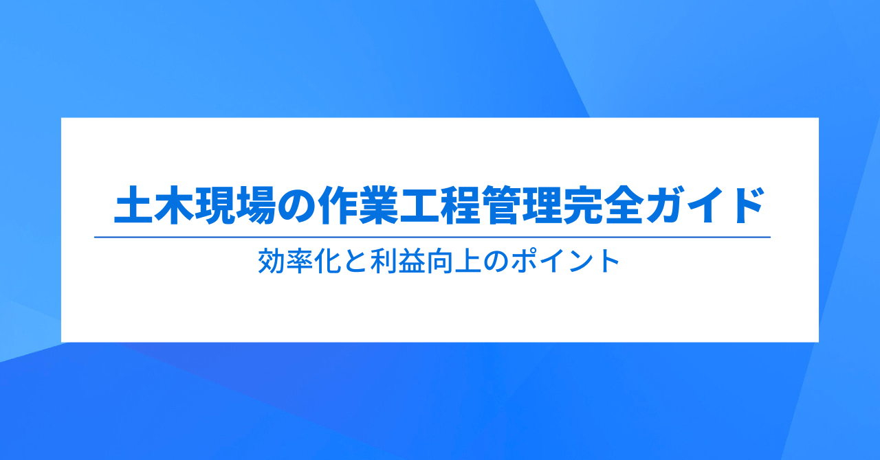 土木現場の作業工程管理完全ガイド：効率化と利益向上のポイント