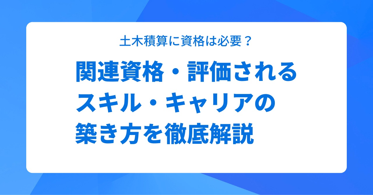 土木積算に資格は必要？関連資格・評価されるスキル・キャリアの築き方を徹底解説